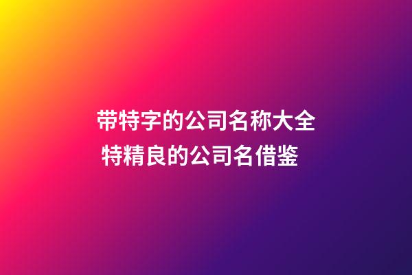 带特字的公司名称大全 特精良的公司名借鉴-第1张-公司起名-玄机派